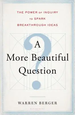 Krásnejšia otázka: Sila otázok, ktoré podnecujú prelomové nápady - A More Beautiful Question: The Power of Inquiry to Spark Breakthrough Ideas