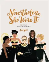 Napriek tomu to nosila: 50 ikonických módnych momentov - Nevertheless, She Wore It: 50 Iconic Fashion Moments