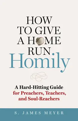 Ako predniesť domácu homíliu: Príručka pre kazateľov, učiteľov a dušpastierov - How to Give a Home Run Homily: A Hard-Hitting Guide for Preachers, Teachers, and Soul-Reachers