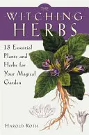 Čarodejné byliny: Čarodejnícka kniha: 13 základných rastlín a bylín pre vašu čarovnú záhradu - The Witching Herbs: 13 Essential Plants and Herbs for Your Magical Garden