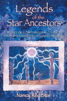 Legendy o hviezdnych predkoch: Príbehy o kontakte s mimozemšťanmi od strážcov múdrosti z celého sveta - Legends of the Star Ancestors: Stories of Extraterrestrial Contact from Wisdomkeepers Around the World