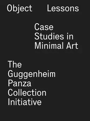 Predmetové lekcie: Prípadové štúdie minimálneho umenia - iniciatíva Guggenheim Panza Collection - Object Lessons: Case Studies in Minimal Art--The Guggenheim Panza Collection Initiative
