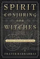 Vyvolávanie duchov pre čarodejnice: Zjednodušené vyvolávanie mágie - Spirit Conjuring for Witches: Magical Evocation Simplified