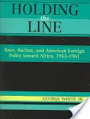 Držať líniu: Rasa, rasizmus a americká zahraničná politika voči Afrike v rokoch 1953 - 1961 - Holding the Line: Race, Racism, and American Foreign Policy Toward Africa, 1953-1961