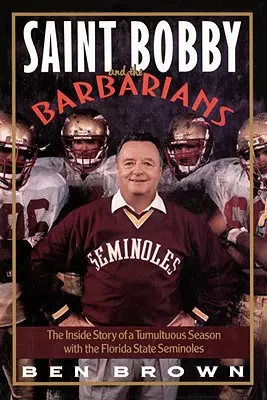 Svätý Bobby a barbari: Bobby a Barby: Príbeh búrlivej sezóny s floridskými Seminoles: Vnútorný príbeh búrlivej sezóny s floridskými Seminoles - Saint Bobby and the Barbarians: The Inside Story of a Tumultuous Season with the Florida State Seminoles