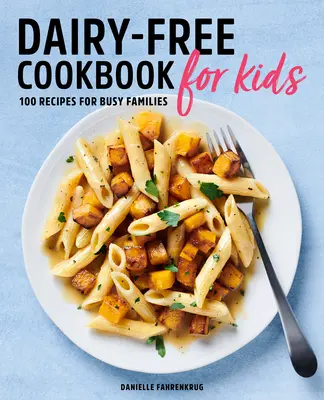 Kuchárska kniha pre deti bez mlieka: 100 receptov pre zaneprázdnené rodiny - Dairy Free Cookbook for Kids: 100 Recipes for Busy Families