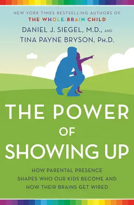 Sila ukázať sa: Ako rodičovská prítomnosť formuje to, kým sa naše deti stanú, a ako sa ich mozog zapojí - The Power of Showing Up: How Parental Presence Shapes Who Our Kids Become and How Their Brains Get Wired
