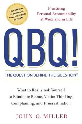 QBQ! otázka za otázkou: Otázky a odpovede na otázky: Praktizovanie osobnej zodpovednosti v práci a v živote - QBQ! the Question Behind the Question: Practicing Personal Accountability at Work and in Life