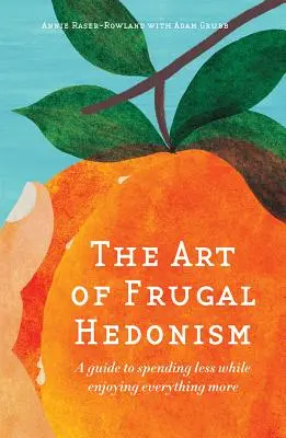 Umenie šetrného hedonizmu: A Guide to Spending Less While Enjoying Everything More (Sprievodca, ako míňať menej a užívať si všetko viac) - The Art of Frugal Hedonism: A Guide to Spending Less While Enjoying Everything More