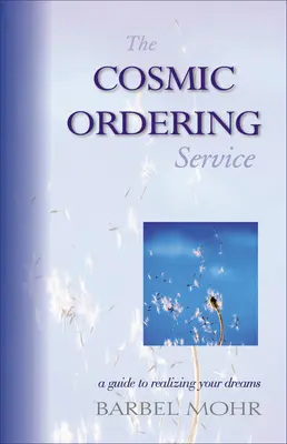 Kozmická objednávková služba: Sprievodca na ceste k naplneniu vašich snov - The Cosmic Ordering Service: A Guide to Realizing Your Dreams