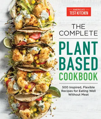 Kompletná kuchárska kniha na rastlinnej báze: Vydarená kuchárska kniha: 500 inšpiratívnych a flexibilných receptov na dobré stravovanie bez mäsa - The Complete Plant-Based Cookbook: 500 Inspired, Flexible Recipes for Eating Well Without Meat