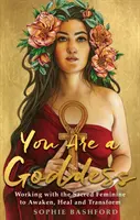 Ty si bohyňa: Práca s posvätnou ženskosťou na prebudenie, uzdravenie a transformáciu - You Are a Goddess: Working with the Sacred Feminine to Awaken, Heal and Transform