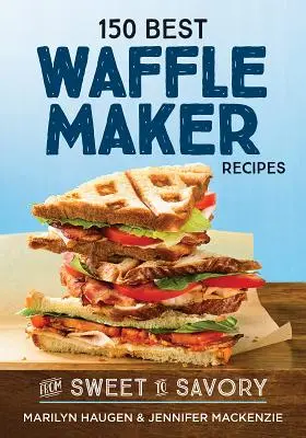 150 najlepších receptov na prípravu vaflí: Od sladkých po slané - 150 Best Waffle Maker Recipes: From Sweet to Savory