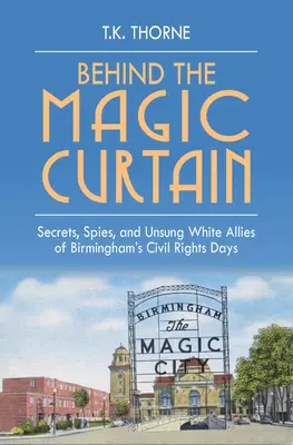 Za magickou oponou: Tajomstvá, špióni a neznámi bieli spojenci v časoch občianskych práv v Birminghame - Behind the Magic Curtain: Secrets, Spies, and Unsung White Allies of Birmingham's Civil Rights Days