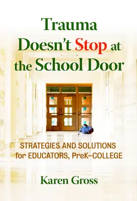 Trauma sa nekončí pred dverami školy: Stratégie a riešenia pre pedagógov od predškolského veku po vysokoškolské štúdium - Trauma Doesn't Stop at the School Door: Strategies and Solutions for Educators, Prek-College
