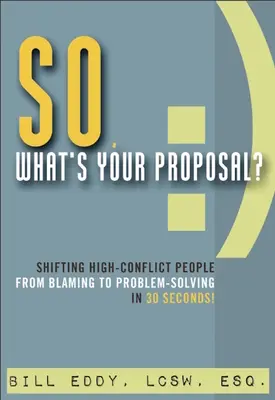 Tak aký je váš návrh?: Posun vysoko konfliktných ľudí od obviňovania k riešeniu problémov za 30 sekúnd! - So, What's Your Proposal?: Shifting High-Conflict People from Blaming to Problem-Solving in 30 Seconds!