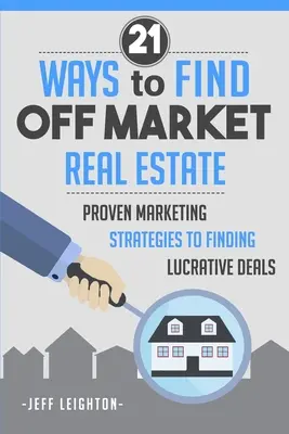 21 spôsobov, ako nájsť nehnuteľnosť mimo trhu: Ako nájsť lukratívne transakcie: osvedčené marketingové stratégie - 21 Ways to Find Off Market Real Estate: Proven Marketing Strategies to Finding Lucrative Deals