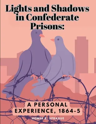 Svetlá a tiene vo väzniciach Konfederácie: Osobná skúsenosť z rokov 1864-5 - Lights and Shadows in Confederate Prisons: A Personal Experience, 1864-5