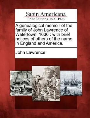 Genealogické spomienky na rodinu Johna Lawrenca z Watertownu, 1636: so stručnými poznámkami o ďalších osobách tohto mena v Anglicku a Amerike. - A Genealogical Memoir of the Family of John Lawrence of Watertown, 1636: With Brief Notices of Others of the Name in England and America.