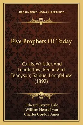 Päť prorokov dneška: Curtis, Whittier a Longfellow; Renan a Tennyson; Samuel Longfellow - Five Prophets Of Today: Curtis, Whittier, And Longfellow; Renan And Tennyson; Samuel Longfellow