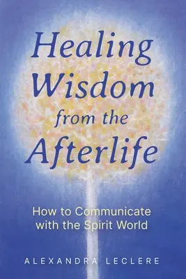 Liečivá múdrosť z posmrtného života: Ako komunikovať s duchovným svetom - Healing Wisdom from the Afterlife: How to Communicate with the Spirit World