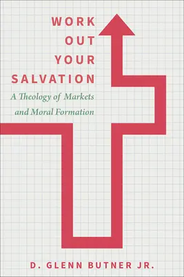 Vypracuj si svoju spásu: Teológia trhu a morálnej formácie - Work Out Your Salvation: A Theology of Markets and Moral Formation