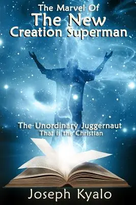 Zázrak nového stvorenia Superman: Neobyčajný bojovník, ktorým je kresťan - The Marvel Of The New Creation Superman: The Unordinary Juggernaut That is the Christian
