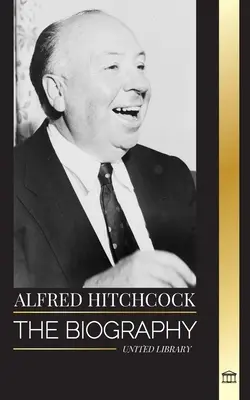 Alfred Hitchcock: Životopis majstra napätia, jeho príbehov a filmovej filozofie - Alfred Hitchcock: The biography of the Master of Suspense, his stories and motion picture philosophy