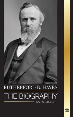 Rutherford B. Hayes: Životopis amerického prezidenta z obdobia občianskej vojny, vodcovstva a zrady - Rutherford B. Hayes: The biography of an American Civil War president, leadership and betrayal