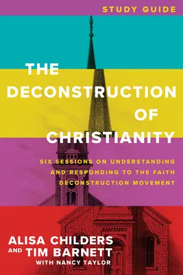 Dekonštrukcia kresťanstva Študijná príručka: Šesť stretnutí o porozumení a reakcii na hnutie dekonštrukcie viery - The Deconstruction of Christianity Study Guide: Six Sessions on Understanding and Responding to the Faith Deconstruction Movement