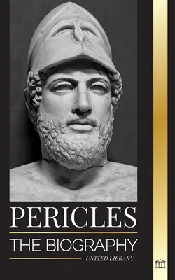 Perikles: Životopis starogréckeho generála zo zlatého veku Atén - Pericles: The biography of the ancient Greek General during the Golden Age of Athens
