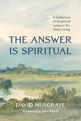 Odpoveď je duchovná: zbierka biblických lekcií pre každodenný život - The Answer Is Spiritual: A Collection of Scriptural Lessons for Daily Living