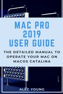 Príručka používateľa Mac Pro 2019: Podrobná príručka na ovládanie Macu v systéme MacOS Catalina - Mac Pro 2019 User Guide: The Detailed Manual to Operate Your Mac on MacOS Catalina