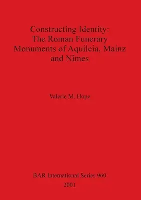 Konštruovanie identity - rímske pohrebné pamiatky v Akvilei, Mohuči a Nȋmesi - Constructing Identity - The Roman Funerary Monuments of Aquileia, Mainz and Nȋmes