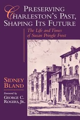Zachovanie minulosti Charlestonu, formovanie jeho budúcnosti: Život a doba Susan Pringle Frostovej - Preserving Charleston's Past, Shaping Its Future: The Life and Times of Susan Pringle Frost