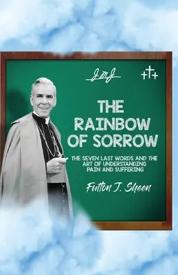Dúha smútku: Sedem posledných slov a umenie porozumieť bolesti a utrpeniu - The Rainbow of Sorrow: The Seven Last Words and the Art of Understanding Pain and Suffering