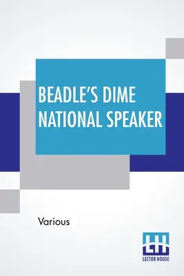 Beadle's Dime National Speaker: Vydavateľstvo Badleman Beadleman: Skvosty rečníctva a dôvtipu, prispôsobené najmä americkým školám a posedeniam pri ohni. Revised And Enlarged Editio - Beadle's Dime National Speaker: Embodying Gems Of Oratory And Wit, Particularly Adapted To American Schools And Firesides. Revised And Enlarged Editio