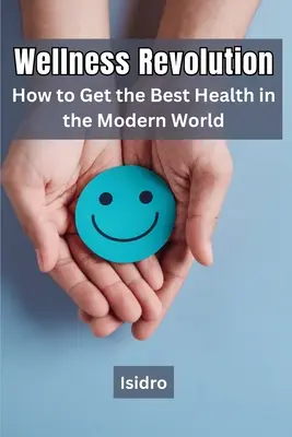 Wellness revolúcia: Ako získať najlepšie zdravie v modernom svete - Wellness Revolution: How to Get the Best Health in the Modern World