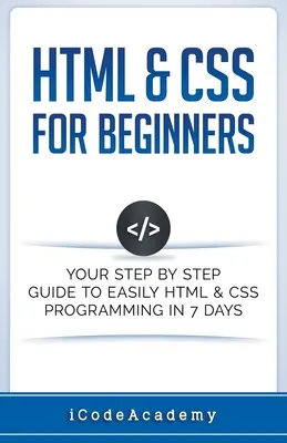 HTML a CSS pre začiatočníkov: HTML a CSS pre začiatočníkov: Váš sprievodca krok za krokom, ktorý vám umožní ľahko programovať v HTML a CSS za 7 dní - HTML & CSS For Beginners: Your Step by Step Guide to Easily HTML & CSS Programming in 7 Days