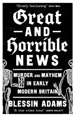 Veľké a strašné správy: Vraždy a chaos v ranom novoveku v Británii - Great and Horrible News: Murder and Mayhem in Early Modern Britain