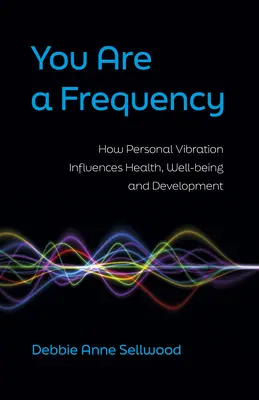 Ty si frekvencia: Frekvencia: Ako osobná vibrácia ovplyvňuje zdravie, pohodu a rozvoj - You Are a Frequency: How Personal Vibration Influences Health, Well-Being and Development
