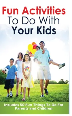 Zábavné aktivity pre deti: obsahuje 50 zábavných aktivít pre rodičov a deti - Fun Activities to Do with Your Kids: Includes 50 Fun Things to Do for Parents and Children
