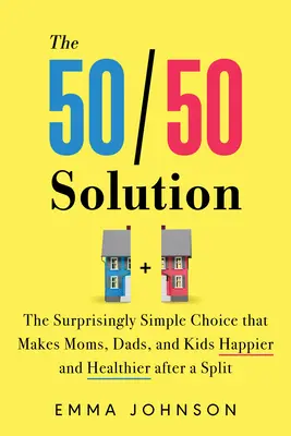 Riešenie 50/50: Prekvapivo jednoduchá voľba, vďaka ktorej sú mamy, otcovia a deti po rozdelení šťastnejší a zdravší - The 50/50 Solution: The Surprisingly Simple Choice That Makes Moms, Dads, and Kids Happier and Healthier After a Split