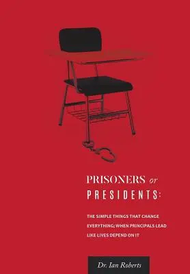 Väzni alebo prezidenti: Keď riaditelia vedú, akoby na tom závisel ich život - Prisoners or Presidents: The Simple Things That Change Everything; When Principals Lead Like Lives Depend On It