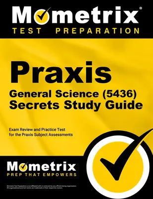 Praxis General Science (5436) Secrets Study Guide: Preskúšanie a praktický test pre predmetové hodnotenie Praxis - Praxis General Science (5436) Secrets Study Guide: Exam Review and Practice Test for the Praxis Subject Assessments