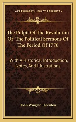 Kazateľnica revolúcie alebo politické kázne z obdobia roku 1776: S historickým úvodom, poznámkami a ilustráciami - The Pulpit Of The Revolution Or, The Political Sermons Of The Period Of 1776: With A Historical Introduction, Notes, And Illustrations