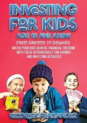 Investovanie pre deti od 13 rokov: Od snov k dolárom: Sledujte, ako vaše deti dosiahnu finančnú slobodu s týmito nehorázne zábavnými sporeniami a investíciami - Investing for Kids Age 13 and Above: From Dreams to Dollars: Watch Your Kids Achieve Financial Freedom With These Outrageously Fun Savings and Investi