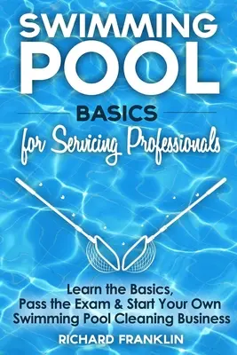 Základy bazénov pre profesionálov v oblasti servisu: Naučte sa základy, zložte skúšku a začnite podnikať v oblasti čistenia bazénov - Swimming Pool Basics For Servicing Professionals: Learn The Basics, Pass The Exam & Start Your Own Pool Cleaning Business