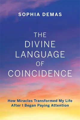 Božský jazyk náhody: Ako zázraky zmenili môj život po tom, čo som im začal venovať pozornosť - The Divine Language of Coincidence: How Miracles Transformed My Life After I Began Paying Attention