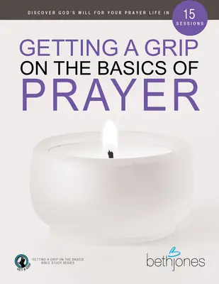 Osvojenie si základov modlitby: Objavte Božiu vôľu pre svoj modlitebný život v 15 lekciách - Getting a Grip on the Basics of Prayer: Discover God's Will for Your Prayer Life in 15 Sessions
